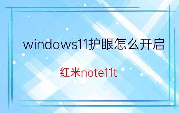 windows11护眼怎么开启 红米note11t pro护眼模式要开通吗？